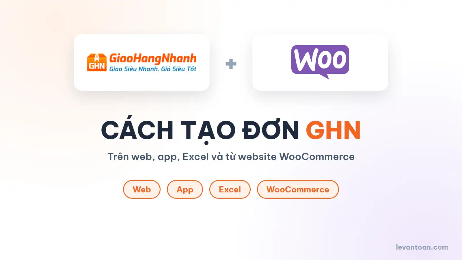 Cách tạo đơn GHN trên máy tính, điện thoại, Excel và từ website WooCommerce