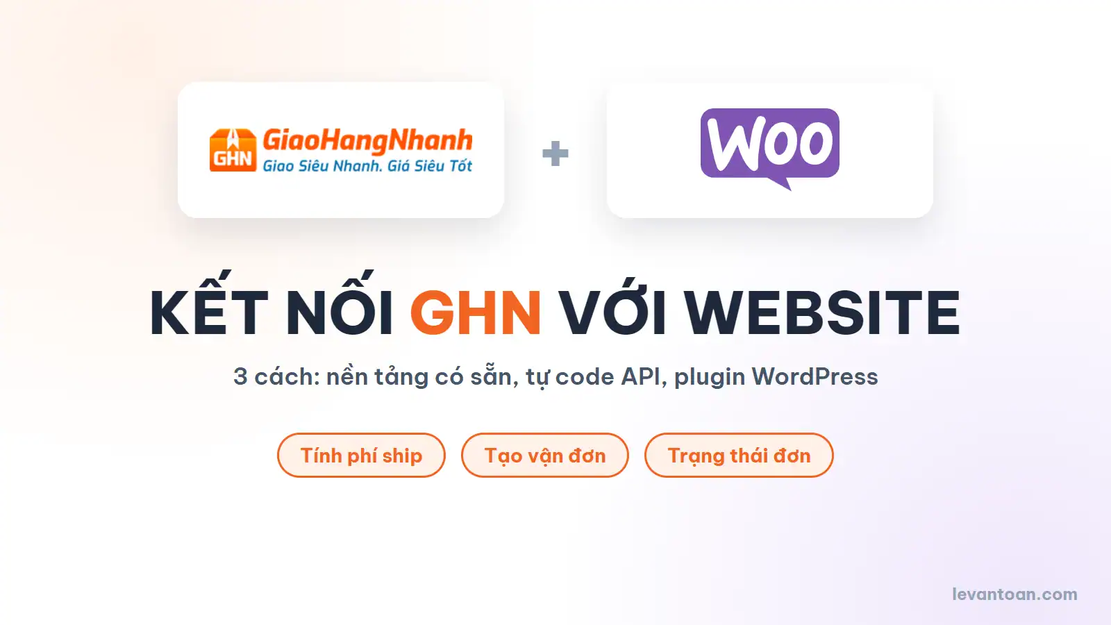 Kết nối GHN với website: nền tảng có sẵn, tự code API hoặc plugin WooCommerce